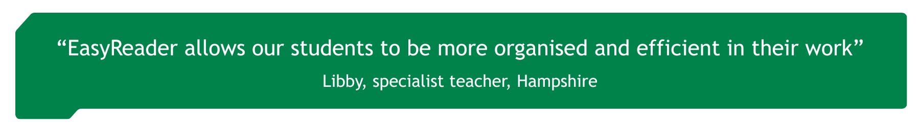 "EasyReader allows our students to be more organised and efficient in their work" Libby, specialist teacher, Hampshire